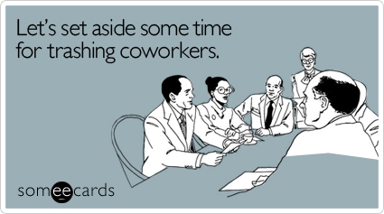 Let's set aside some time for trashing coworkers