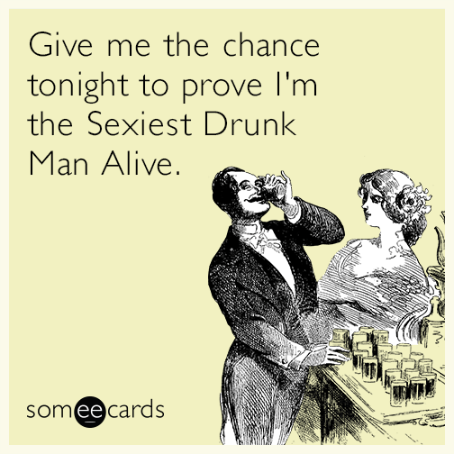 Give me the chance tonight to prove I'm the Sexiest Drunk Man Alive.