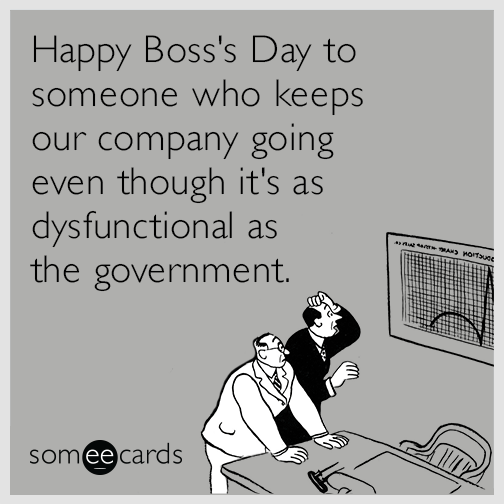 Happy Boss's Day to someone who keeps our company going even though it's as dysfunctional as the government.