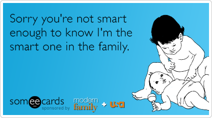 Sorry you're not smart enough to know I'm the smart one in the family.