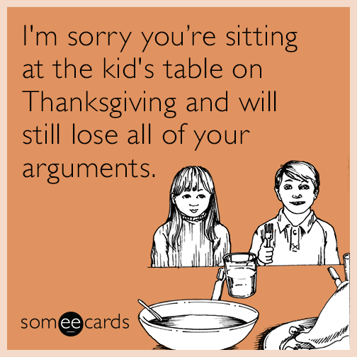 I'm sorry you’re sitting at the kid's table on Thanksgiving and will still lose all of your arguments.