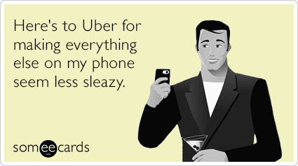 Here's to Uber for making everything else on my phone seem less sleazy.