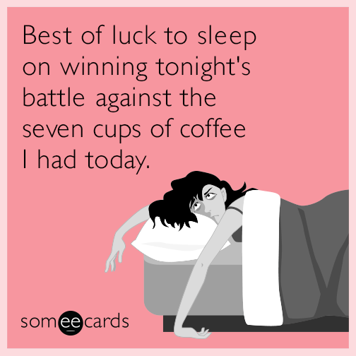 Best of luck to sleep on winning tonight's battle against the seven cups of coffee I had today.