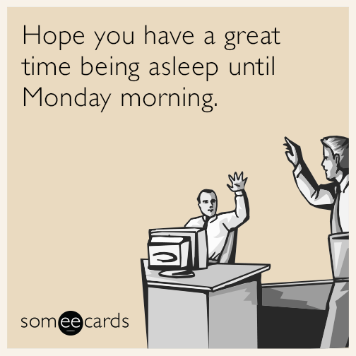 Hope you have a great time being asleep until Monday morning.