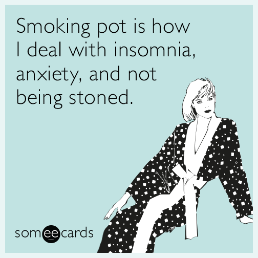 Smoking pot is how I deal with insomnia, anxiety, and not being stoned.