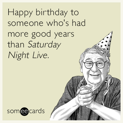 Happy birthday to someone who's had more good years than Saturday Night Live.