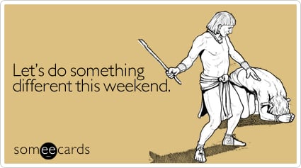 Let's do something different this weekend
