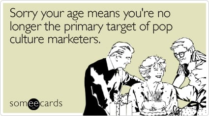 Sorry your age means you're no longer the primary target of pop culture marketers