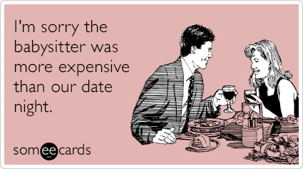 I'm sorry the babysitter was more expensive than our date night.