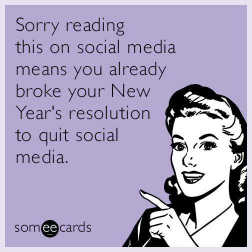 Sorry reading this on social media means you already broke your New Year's resolution to quit social media.