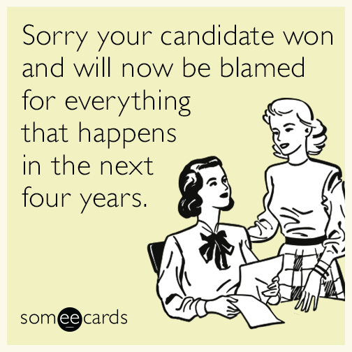 Sorry your candidate won and will now be blamed for everything that happens in the next four years.