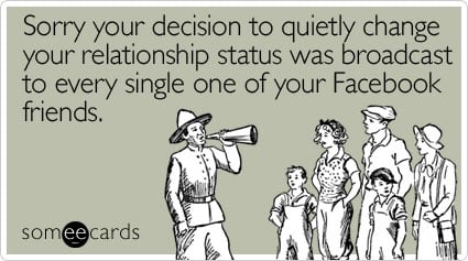 Sorry your decision to quietly change your relationship status was broadcast to every single one of your Facebook friends