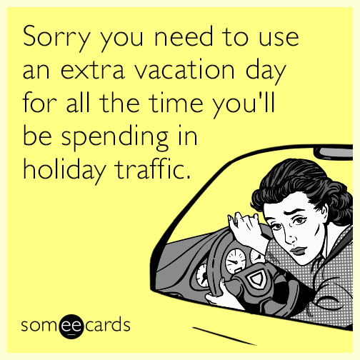 Sorry you need to use an extra vacation day for all the time you'll be spending in holiday traffic.