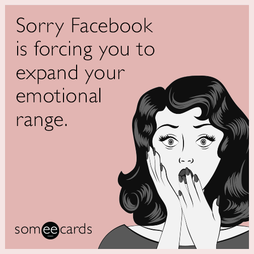 Sorry Facebook is forcing you to expand your emotional range.