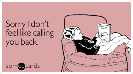 Sorry I don't feel like calling you back