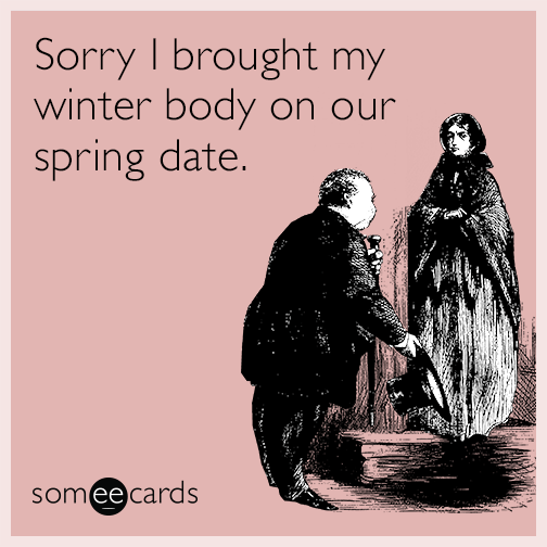 Sorry I brought my winter body on our spring date.