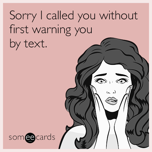 Sorry I called you without first warning you by text.