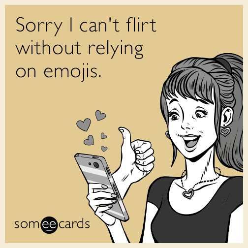 Sorry I can't flirt without relying on emojis.