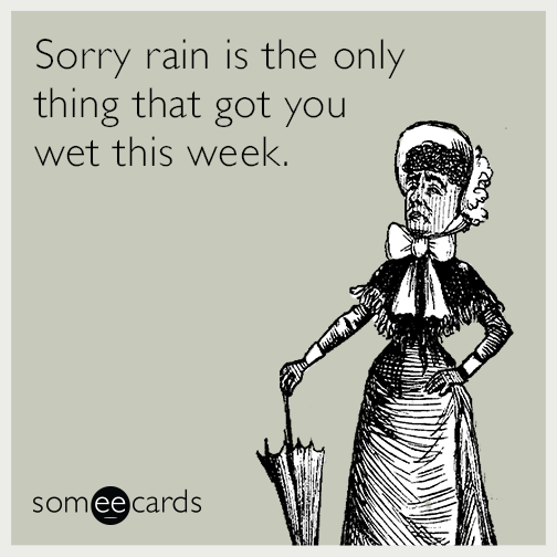 Sorry rain is the only thing that got you wet this week.