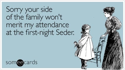 Sorry your side of the family won't merit my attendance at the first-night Seder