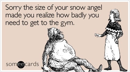 Sorry the size of your snow angel made you realize how badly you need to get to the gym