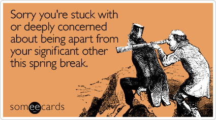 Sorry you're stuck with or deeply concerned about being apart from your significant other this spring break