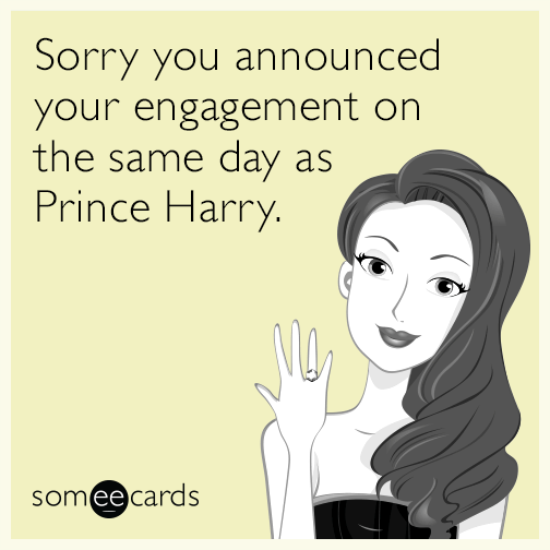 Sorry you announced your engagement on the same day as Prince Harry