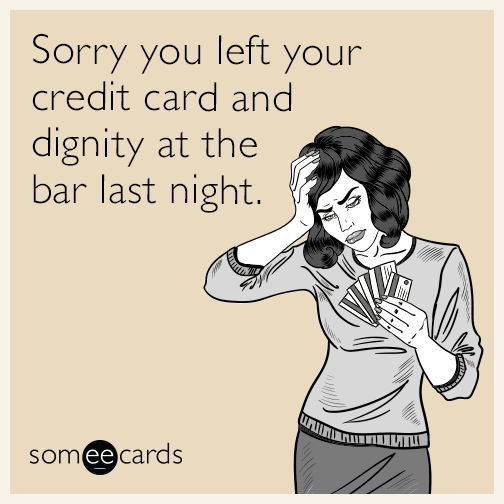 Sorry you left your credit card and dignity at the bar last night.