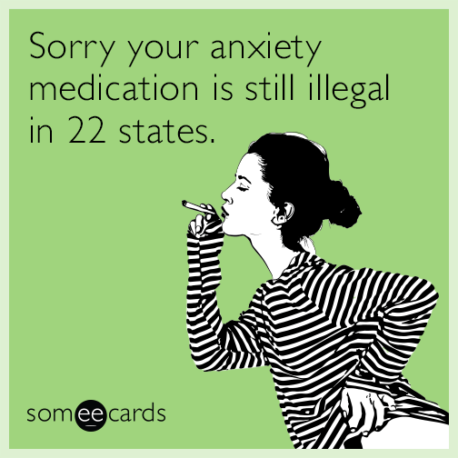 Sorry your anxiety medication is still illegal in 22 states