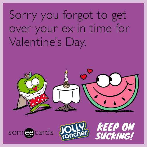 Sorry your forgot to get over your ex in time for Valentine's Day.