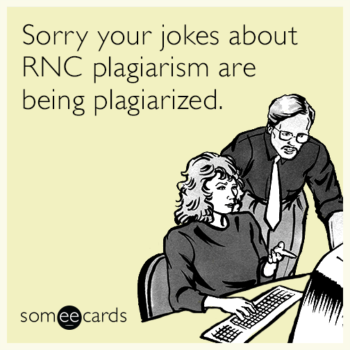 Sorry your jokes about RNC plagiarism are being plagiarized.