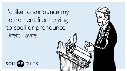 I'd like to announce my retirement from trying to spell or pronounce Brett Favre