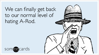 We can finally get back to our normal level of hating A-Rod