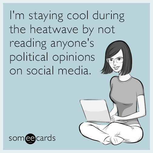 I'm staying cool during the heatwave by not reading anyone's political opinions on social media.