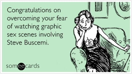 Congratulations on overcoming your fear of watching graphic sex scenes involving Steve Buscemi
