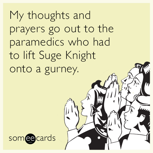 My thoughts and prayers go out to the paramedics who had to lift Suge Knight onto a gurney.