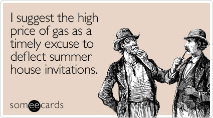 I suggest the high price of gas as a timely excuse to deflect summer house invitations