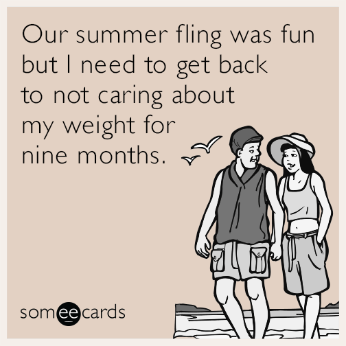 Our summer fling was fun but I need to get back to not caring about my weight for nine months.