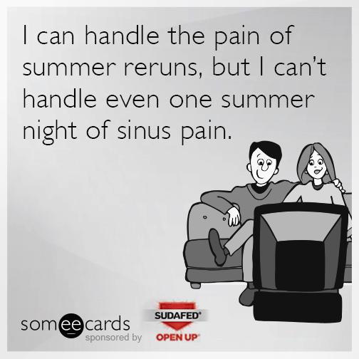 I can handle the pain of summer reruns, but I can't handle even one summer night of sinus pain.