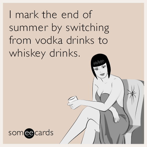 I mark the end of summer by switching from vodka drinks to whiskey drinks.