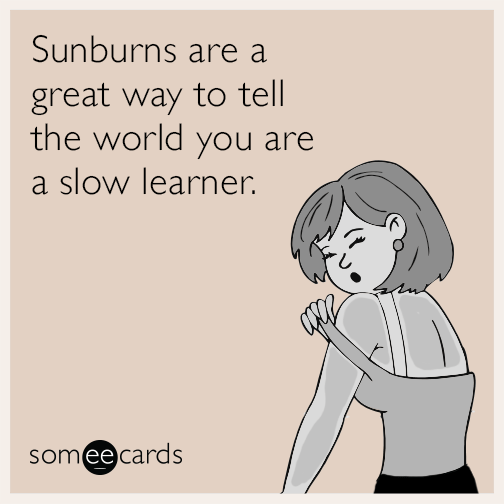 Sunburns are a great way to tell the world you are a slow learner.