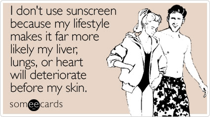 I don't use sunscreen because my lifestyle makes it far more likely my liver, lungs, or heart will deteriorate before my skin