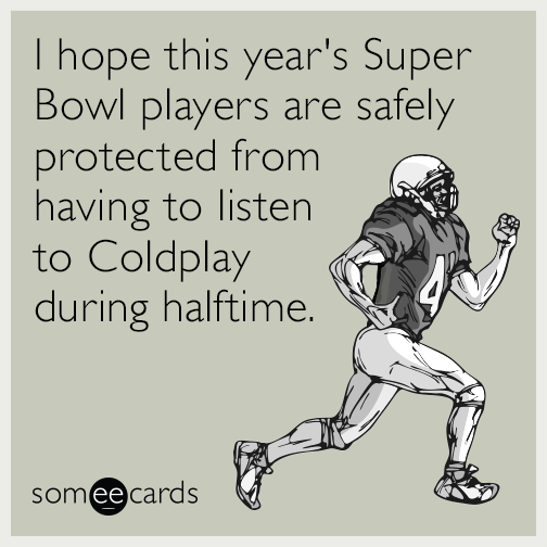 I hope this year's Super Bowl players are safely protected from having to listen to Coldplay during halftime.