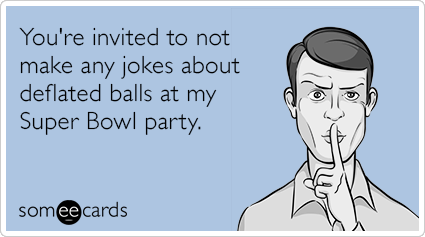 You're invited to not make any jokes about deflated balls at my Super Bowl party.