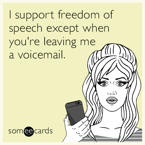 I support freedom of speech except when you're leaving me a voicemail.