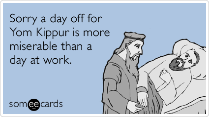 Sorry a day off for Yom Kippur is more miserable than a day at work.