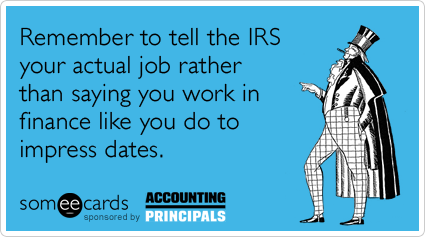 Remember to tell the IRS your actual job rather than saying you work in finance like you do to impress dates