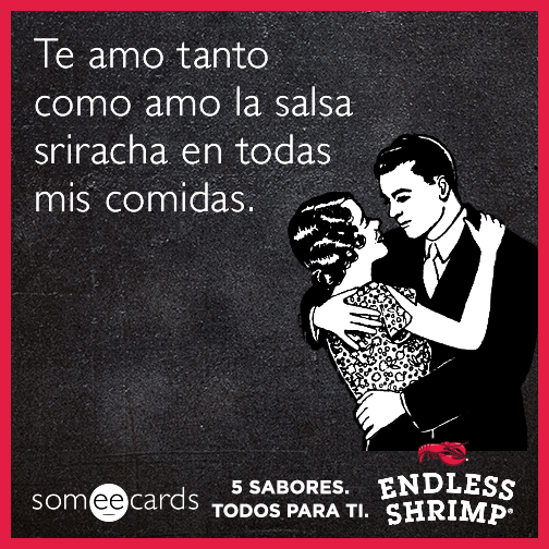 Te amo tanto como amo la salsa sriracha en todas mis comidas.