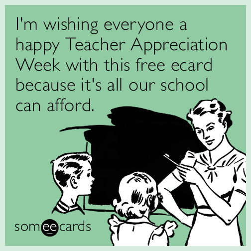 I'm wishing everyone a happy Teacher Appreciation Week with this free ecard because it's all our school can afford.