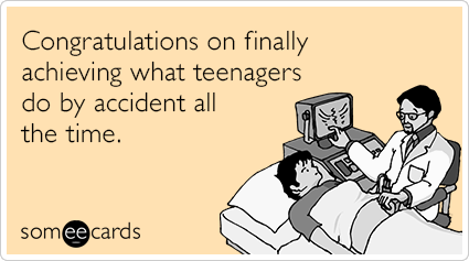 Congratulations on finally achieving what teenagers do by accident all the time.